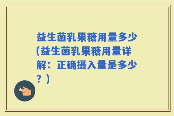 益生菌乳果糖用量多少(益生菌乳果糖用量详解：正确摄入量是多少？)