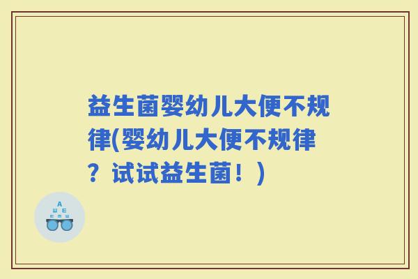 益生菌婴幼儿大便不规律(婴幼儿大便不规律？试试益生菌！)
