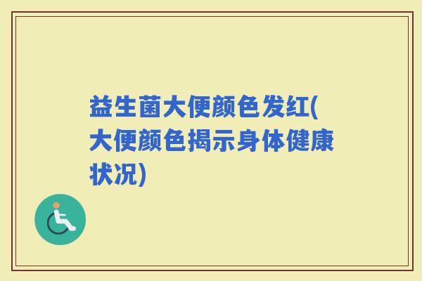 益生菌大便颜色发红(大便颜色揭示身体健康状况)