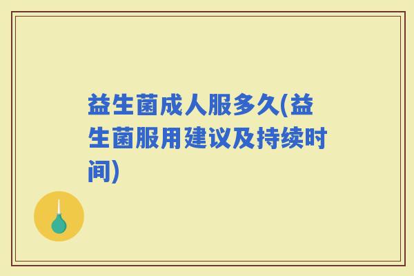 益生菌成人服多久(益生菌服用建议及持续时间)