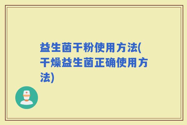 益生菌干粉使用方法(干燥益生菌正确使用方法)