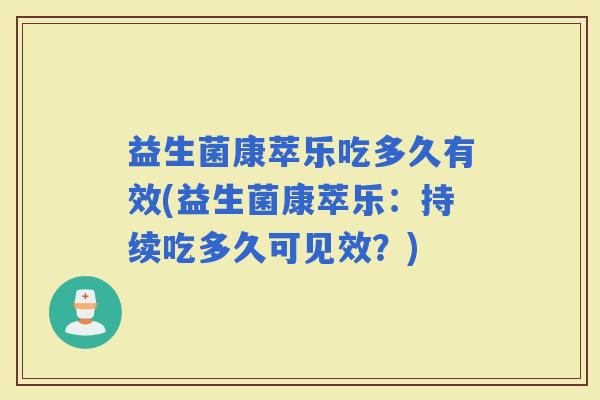 益生菌康萃乐吃多久有效(益生菌康萃乐：持续吃多久可见效？)