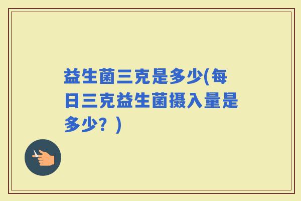 益生菌三克是多少(每日三克益生菌摄入量是多少？)