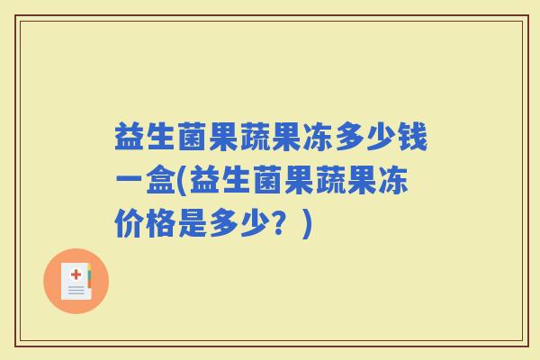 益生菌果蔬果冻多少钱一盒(益生菌果蔬果冻价格是多少？)