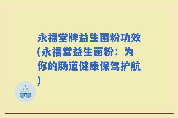 永福堂牌益生菌粉功效(永福堂益生菌粉：为你的肠道健康保驾护航)