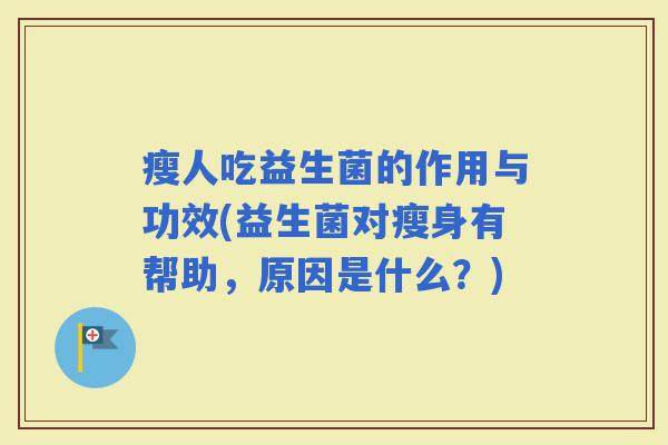瘦人吃益生菌的作用与功效(益生菌对瘦身有帮助，原因是什么？)