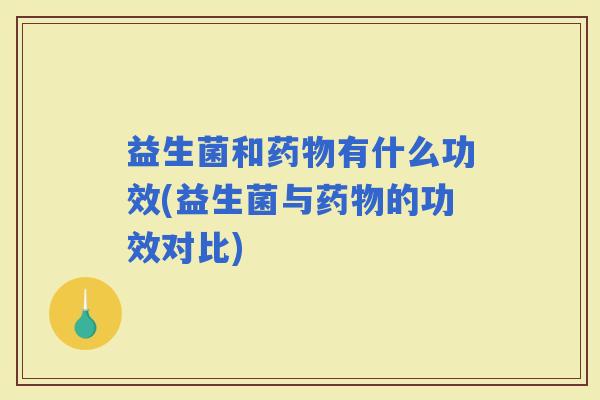 益生菌和有什么功效(益生菌与的功效对比)