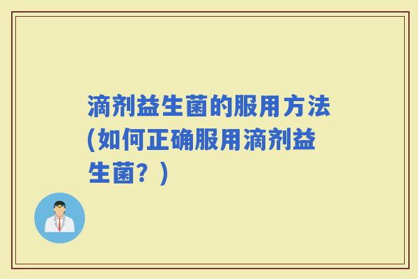 滴剂益生菌的服用方法(如何正确服用滴剂益生菌？)