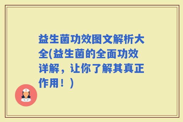 益生菌功效图文解析大全(益生菌的全面功效详解，让你了解其真正作用！)