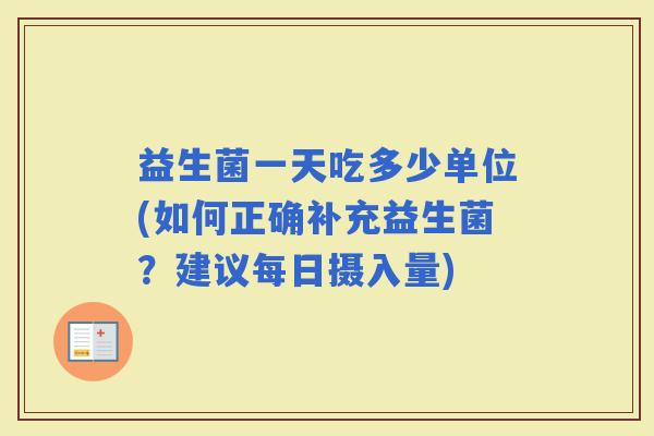 益生菌一天吃多少单位(如何正确补充益生菌？建议每日摄入量)