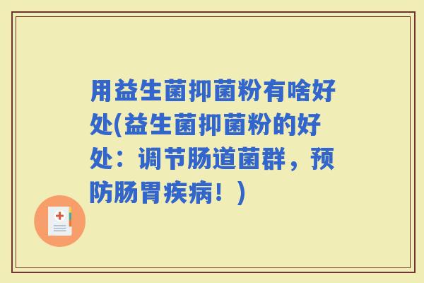 用益生菌抑菌粉有啥好处(益生菌抑菌粉的好处：调节肠道菌群，肠胃！)