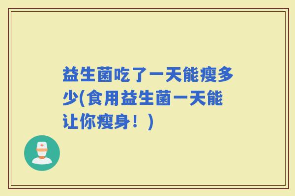 益生菌吃了一天能瘦多少(食用益生菌一天能让你瘦身！)