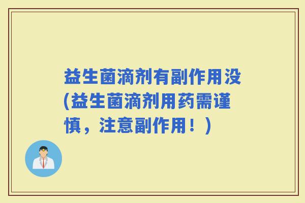 益生菌滴剂有副作用没(益生菌滴剂用药需谨慎，注意副作用！)