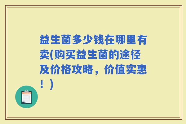 益生菌多少钱在哪里有卖(购买益生菌的途径及价格攻略，价值实惠！)