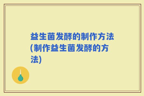 益生菌发酵的制作方法(制作益生菌发酵的方法)