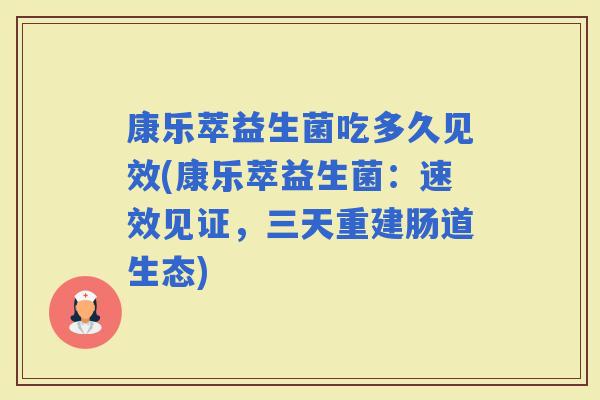 康乐萃益生菌吃多久见效(康乐萃益生菌：速效见证，三天重建肠道生态)