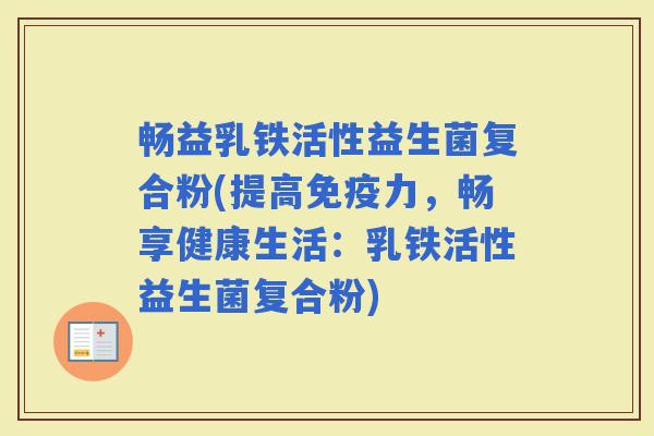畅益乳铁活性益生菌复合粉(提高力，畅享健康生活：乳铁活性益生菌复合粉)