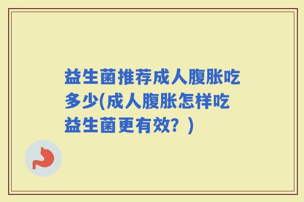 益生菌推荐成人吃多少(成人怎样吃益生菌更有效？)