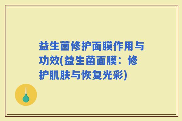 益生菌修护面膜作用与功效(益生菌面膜：修护与恢复光彩)