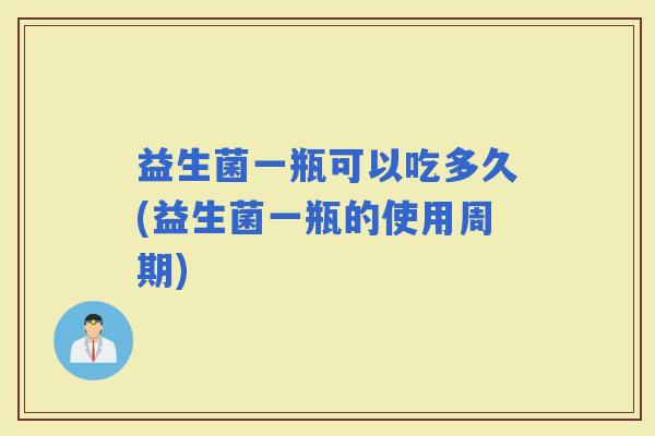 益生菌一瓶可以吃多久(益生菌一瓶的使用周期)