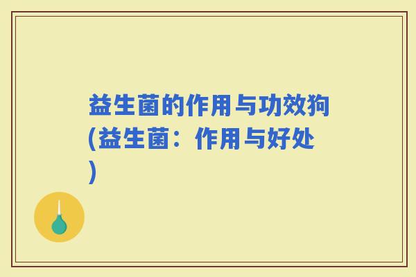 益生菌的作用与功效狗(益生菌：作用与好处)