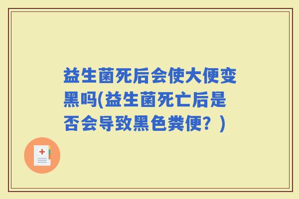益生菌死后会使大便变黑吗(益生菌死亡后是否会导致黑色粪便？)