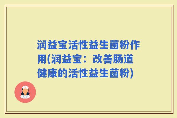 润益宝活性益生菌粉作用(润益宝：改善肠道健康的活性益生菌粉)