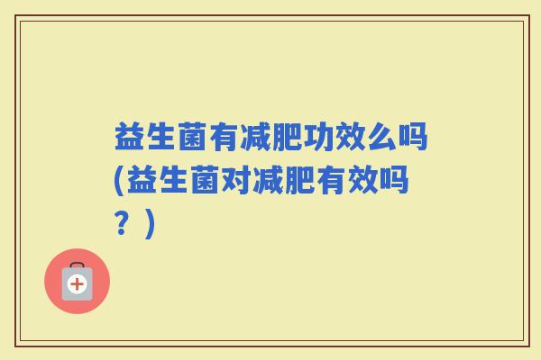 益生菌有功效么吗(益生菌对有效吗？)