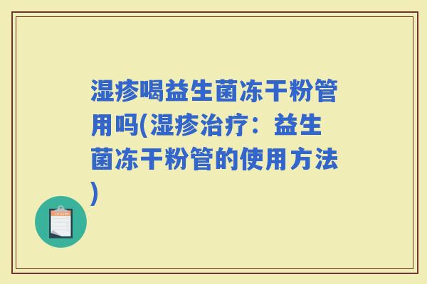 喝益生菌冻干粉管用吗(：益生菌冻干粉管的使用方法)