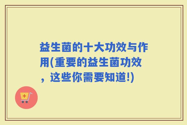 益生菌的十大功效与作用(重要的益生菌功效，这些你需要知道!)