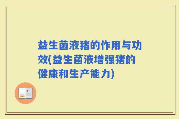 益生菌液猪的作用与功效(益生菌液增强猪的健康和生产能力)