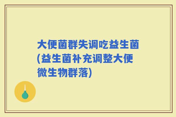 大便菌群失调吃益生菌(益生菌补充调整大便微生物群落)