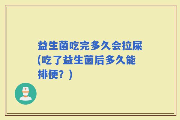 益生菌吃完多久会拉屎(吃了益生菌后多久能排便？)