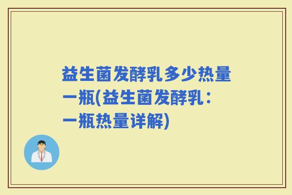 益生菌发酵乳多少热量一瓶(益生菌发酵乳：一瓶热量详解)