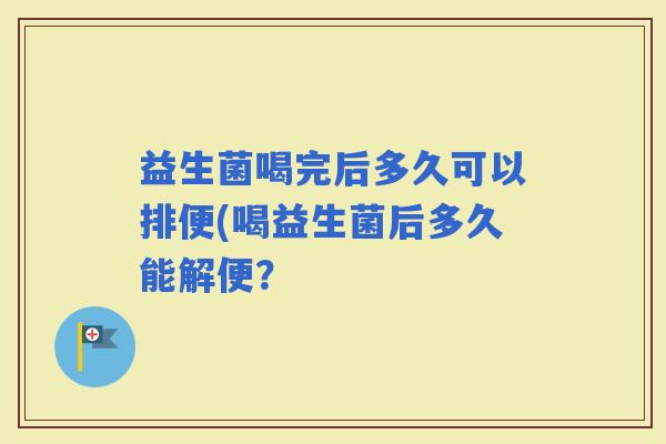 益生菌喝完后多久可以排便(喝益生菌后多久能解便？