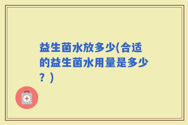 益生菌水放多少(合适的益生菌水用量是多少？)