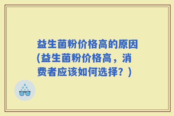 益生菌粉价格高的原因(益生菌粉价格高，消费者应该如何选择？)