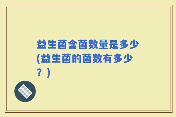 益生菌含菌数量是多少(益生菌的菌数有多少？)