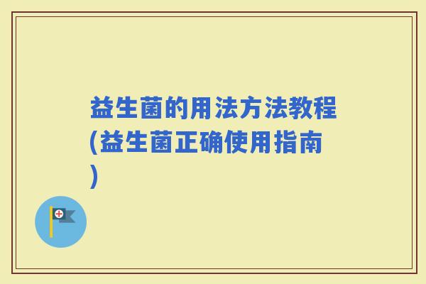 益生菌的用法方法教程(益生菌正确使用指南)