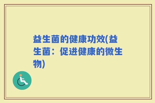 益生菌的健康功效(益生菌：促进健康的微生物)