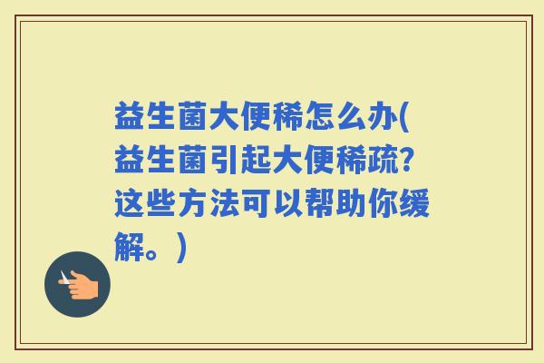 益生菌大便稀怎么办(益生菌引起大便稀疏？这些方法可以帮助你缓解。)