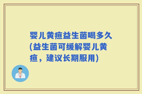 婴儿黄疸益生菌喝多久(益生菌可缓解婴儿黄疸，建议长期服用)