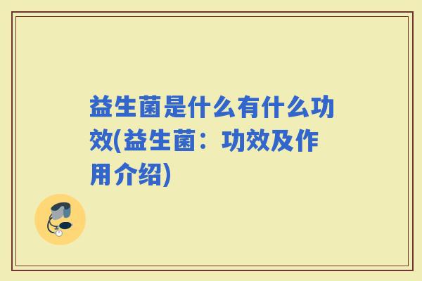益生菌是什么有什么功效(益生菌：功效及作用介绍)