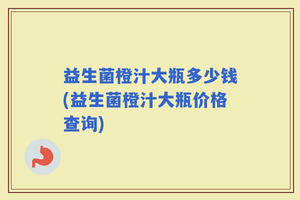 益生菌橙汁大瓶多少钱(益生菌橙汁大瓶价格查询)