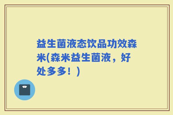 益生菌液态饮品功效森米(森米益生菌液，好处多多！)