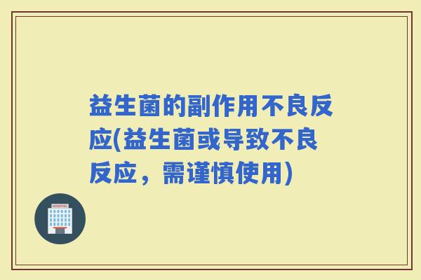 益生菌的副作用不良反应(益生菌或导致不良反应，需谨慎使用)