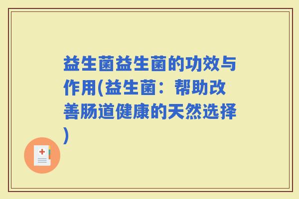 益生菌益生菌的功效与作用(益生菌：帮助改善肠道健康的天然选择)