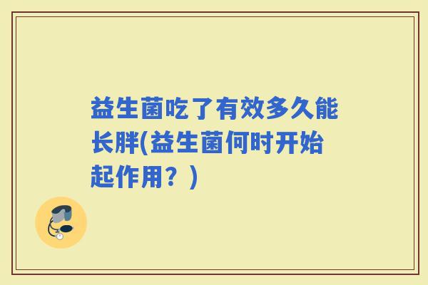 益生菌吃了有效多久能长胖(益生菌何时开始起作用？)
