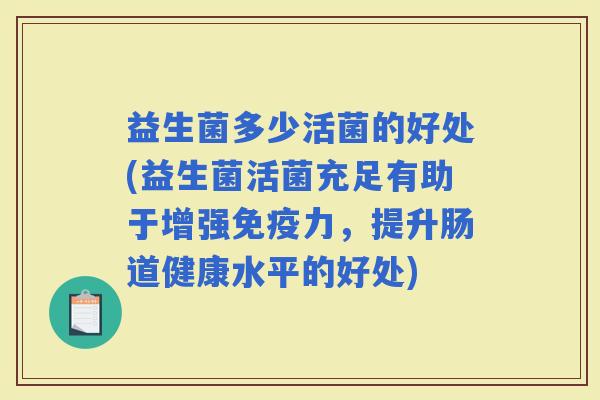 益生菌多少活菌的好处(益生菌活菌充足有助于增强力，提升肠道健康水平的好处)