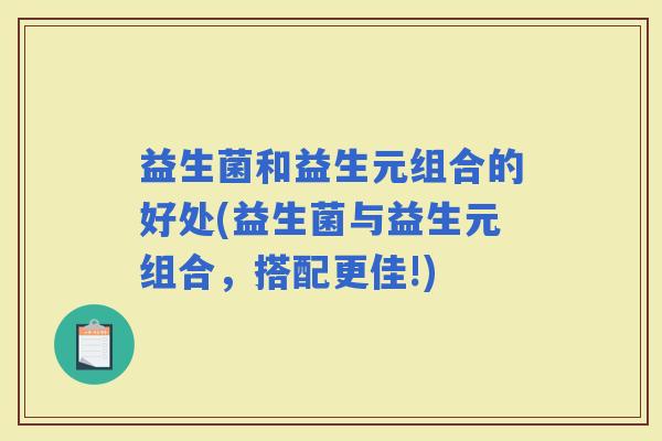 益生菌和益生元组合的好处(益生菌与益生元组合，搭配更佳!)